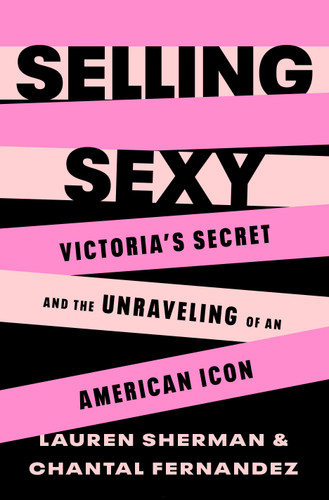 Selling Sexy: Victoria’s Secret and the Unraveling of an American Icon book cover by Lauren Sherman, Chantal Fernandez