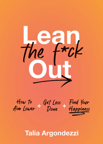 Lean the F*ck Out: How to Aim Lower, Get Less Done, and Find Your Happiness book cover by Talia Argondezzi