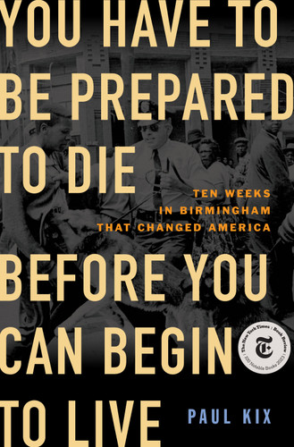 You Have to Be Prepared to Die Before You Can Begin to Live: Ten Weeks in Birmingham That Changed America book cover by Paul Kix