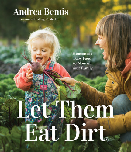Let Them Eat Dirt: Homemade Baby Food to Nourish Your Family book cover by Andrea Bemis