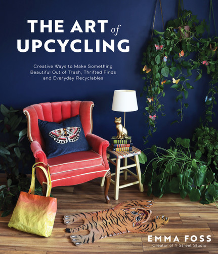 The Art of Upcycling: Creative Ways to Make Something Beautiful Out of Trash, Thrifted Finds and Everyday Recyclables book cover by Emma Foss
