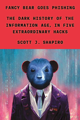 Fancy Bear Goes Phishing: The Dark History of the Information Age, in Five Extraordinary Hacks book cover by Scott J. Shapiro