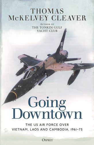 Going Downtown: The US Air Force over Vietnam, Laos and Cambodia, 1961–75 book cover by Thomas McKelvey Cleaver