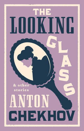The Looking Glass and Other Stories: New Translation of this unique edition of thirty-four other short stories by Chekhov, some of them never translated before into English. book cover by Anton Chekhov