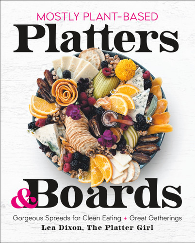 Mostly Plant-Based Platters & Boards: Gorgeous Spreads for Clean Eating and Great Gatherings book cover by Lea Dixon