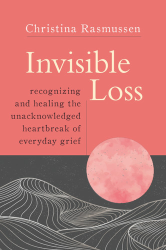 Invisible Loss: Recognizing and Healing the Unacknowledged Heartbreak of Everyday Grief book cover by Christina Rasmussen