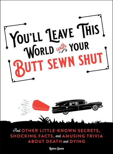 You'll Leave This World With Your Butt Sewn Shut: And Other Little-Known Secrets, Shocking Facts, and Amusing Trivia about Death and Dying book cover by Robyn Grimm