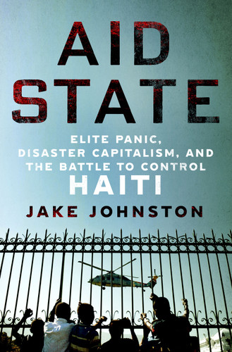 Aid State: Elite Panic, Disaster Capitalism, and the Battle to Control Haiti book cover by Jake Johnston