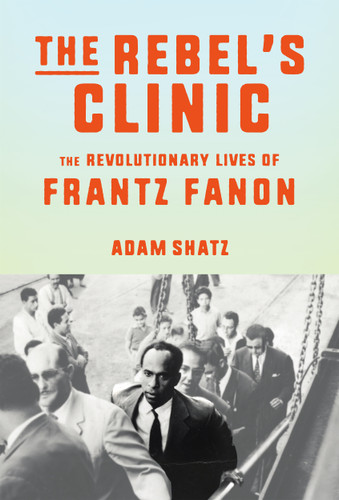 The Rebel's Clinic: The Revolutionary Lives of Frantz Fanon book cover by Adam Shatz