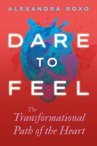Dare to Feel: The Transformational Path of the Heart book cover by Alexandra Roxo