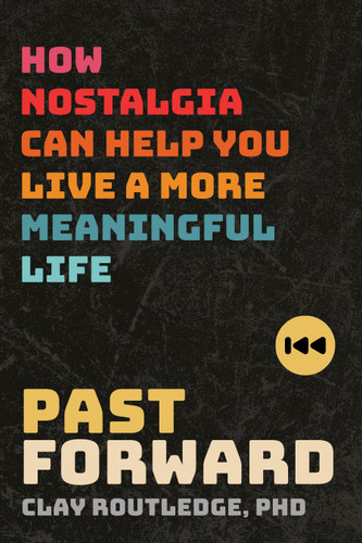Past Forward: How Nostalgia Can Help You Live a More Meaningful Life book cover by Clay Routledge, PhD