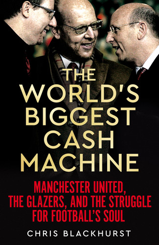 The World's Biggest Cash Machine: Manchester United, the Glazers, and the Struggle for Football's Soul book cover by Chris Blackhurst