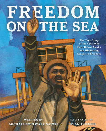 Freedom on the Sea: The True Story of the Civil War Hero Robert Smalls and His Daring Escape to Freedom book cover by Michael Boulware Moore