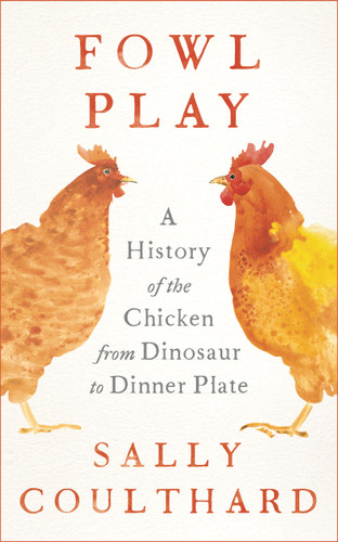 Fowl Play: A History of the Chicken from Dinosaur to Dinner Plate book cover by Sally Coulthard