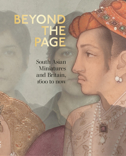 Beyond the Page: South Asian Miniatures and Britain, 1600 to now [9781781301258]