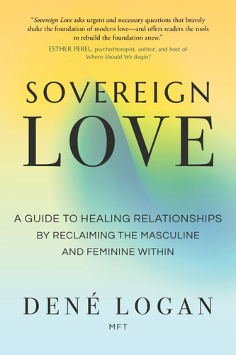 Sovereign Love: A Guide to Healing Relationships by Reclaiming the Masculine and Feminine Within book cover by Dené Logan, MFT