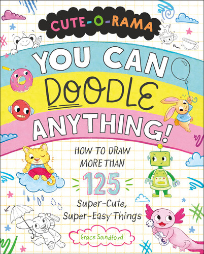 Cute-O-Rama: You Can Doodle Anything!: How to Draw More Than 125 Super-Cute, Super-Easy Things book cover by Grace Sandford