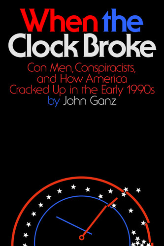 When the Clock Broke: Con Men, Conspiracists, and How America Cracked Up in the Early 1990s book cover by John Ganz