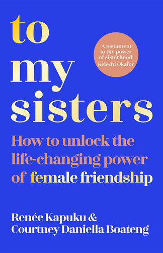 To My Sisters: How to Unlock the Life-Changing Power of Female Friendship book cover by Courtney Daniella Boateng, Renée Kapuku