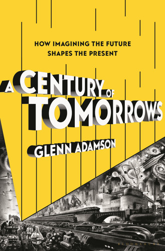 A Century of Tomorrows: How Imagining the Future Shapes the Present book cover by Glenn Adamson