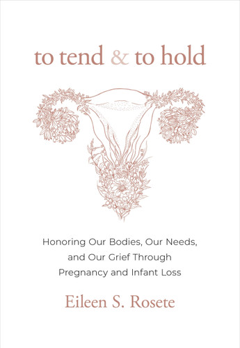 To Tend and To Hold: Honoring Our Bodies, Our Needs, and Our Grief Through Pregnancy and Infant Loss book cover by Eileen S. Rosete