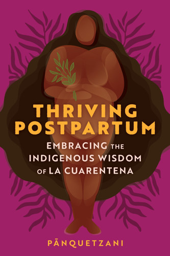 Thriving Postpartum: Embracing the Indigenous Wisdom of La Cuarentena book cover by Pānquetzani