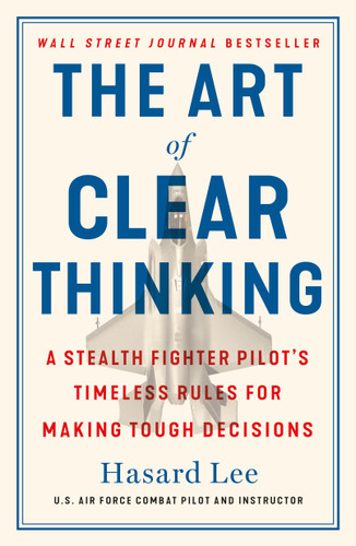 The Art of Clear Thinking: A Stealth Fighter Pilot's Timeless Rules for Making Tough Decisions book cover by Hasard Lee