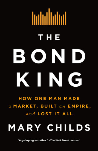 The Bond King: How One Man Made a Market, Built an Empire, and Lost It All book cover by Mary Childs