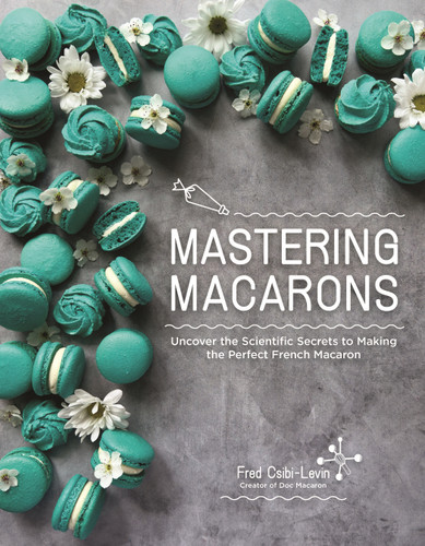 Mastering Macarons: Uncover the Scientific Secrets to Making the Perfect French Macaron book cover by Fred Csibi-Levin
