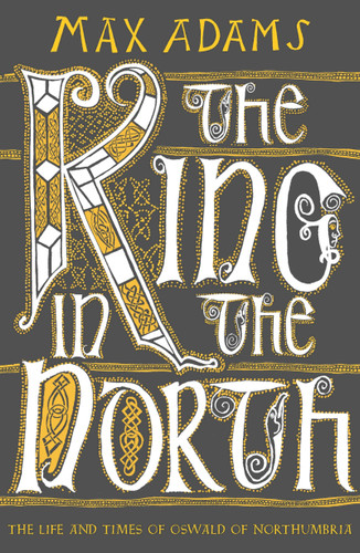 The King in the North: The Life and Times of Oswald of Northumbria book cover by Max Adams