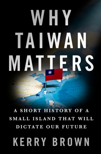 Why Taiwan Matters: A Short History of a Small Island That Will Dictate Our Future book cover by Kerry Brown