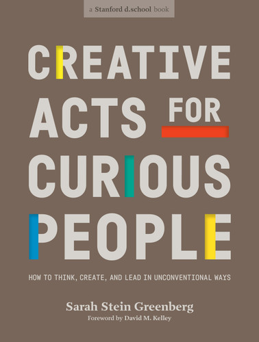 Creative Acts for Curious People: How to Think, Create, and Lead in Unconventional Ways (Stanford d.school Library) book cover by Sarah Stein Greenberg, Stanford d.school