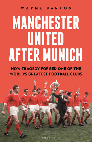Manchester United After Munich: How Tragedy Forged One of the World’s Greatest Football Clubs book cover by Wayne Barton
