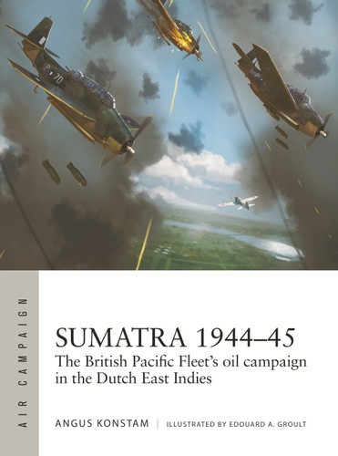 Sumatra 1944–45: The British Pacific Fleet's oil campaign in the Dutch East Indies (Air Campaign #49) book cover by Angus Konstam