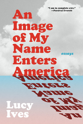 An Image of My Name Enters America: Essays book cover by Lucy Ives