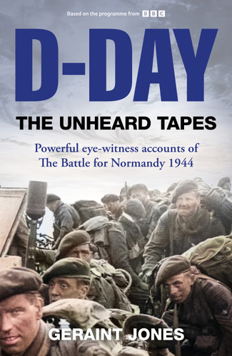 D-Day: The Unheard Tapes: Powerful Eye-witness Accounts of The Battle for Normandy 1944 book cover by Geraint Jones
