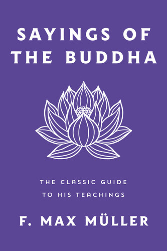 Sayings of the Buddha: The Classic Guide to His Teachings book cover by F. Max Müller