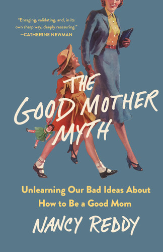 The Good Mother Myth: Unlearning Our Bad Ideas About How to Be a Good Mom book cover by Nancy Reddy