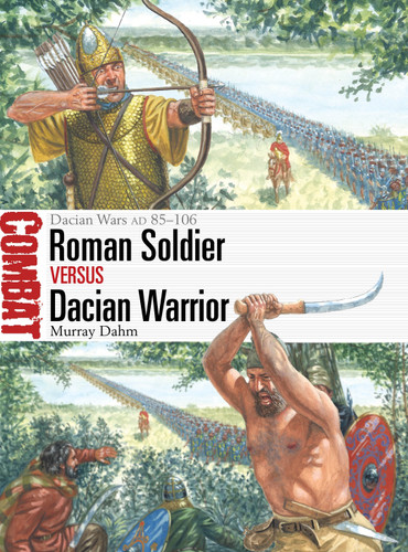 Roman Soldier vs Dacian Warrior: Dacian Wars AD 85–106 (Combat #80) book cover by Murray Dahm