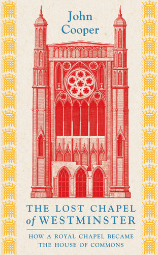 The Lost Chapel of Westminster: How a Royal Chapel Became the House of Commons book cover by John Cooper
