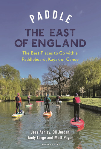 Paddle the East of England: The Best Places to Go with a Paddleboard, Kayak or Canoe (Paddling Guides) book cover by Oliver Jordan, Matthew Payne, Andrew Large, Jessica Ashley
