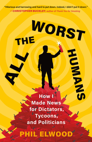 All the Worst Humans: How I Made News for Dictators, Tycoons, and Politicians book cover by Phil Elwood