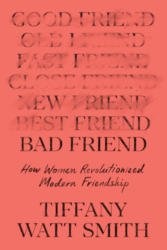Bad Friend: How Women Revolutionized Modern Friendship book cover by Tiffany Watt Smith