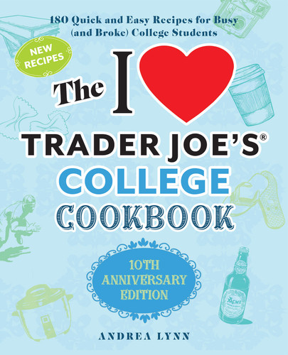 The I Love Trader Joe's College Cookbook: 10th Anniversary Edition: 180 Quick and Easy Recipes for Busy (And Broke) College Students (Unofficial Trader Joe's Cookbooks) book cover by Andrea Lynn