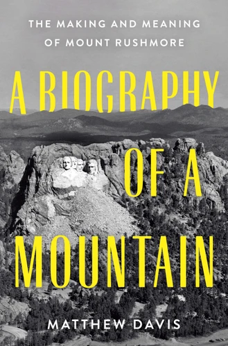 A Biography of a Mountain: The Making and Meaning of Mount Rushmore book cover by Matthew Davis