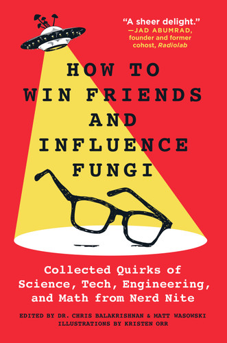 How to Win Friends and Influence Fungi: Collected Quirks of Science, Tech, Engineering, and Math from Nerd Nite book cover by Dr. Chris Balakrishnan, Matt Wasowski
