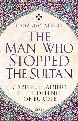 The Man Who Stopped the Sultan: Gabriele Tadino and the Defence of Europe book cover by Edoardo Albert