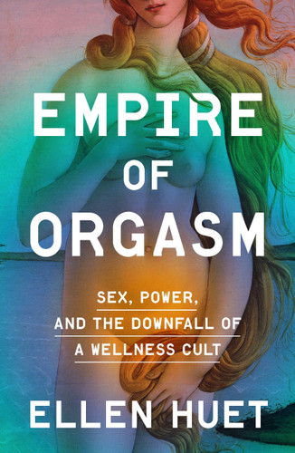 Empire of Orgasm: Sex, Power, and the Downfall of a Wellness Cult book cover by Ellen Huet