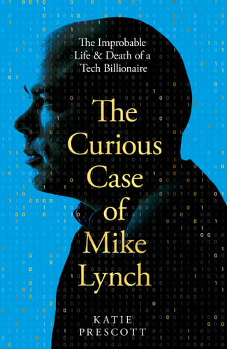 The Curious Case of Mike Lynch: The Improbable Life & Death of a Tech Billionaire book cover by Katie Prescott