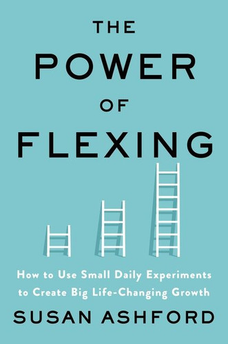 The Power of Flexing: How to Use Small Daily Experiments to Create Big Life-Changing Growth book cover by Susan J. Ashford